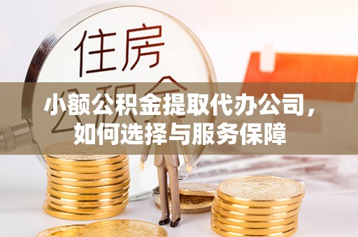 辰溪小额公积金提取代办公司，如何选择与服务保障