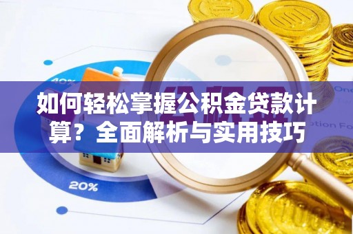 辰溪如何轻松掌握公积金贷款计算？全面解析与实用技巧