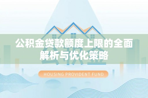 辰溪公积金贷款额度上限的全面解析与优化策略