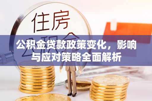 辰溪公积金贷款政策变化，影响与应对策略全面解析