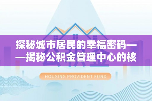 辰溪探秘城市居民的幸福密码——揭秘公积金管理中心的核心作用