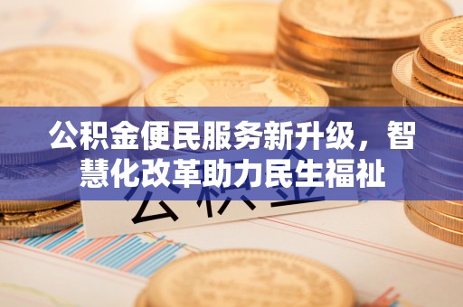 辰溪公积金便民服务新升级，智慧化改革助力民生福祉