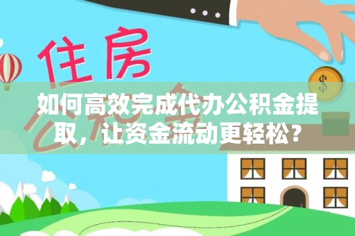 辰溪如何高效完成代办公积金提取，让资金流动更轻松？