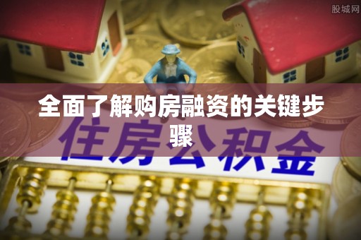 辰溪全面了解购房融资的关键步骤