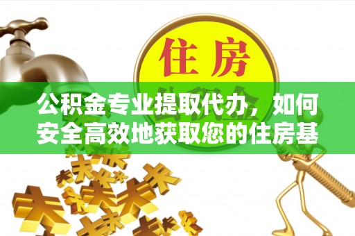 辰溪公积金专业提取代办，如何安全高效地获取您的住房基金