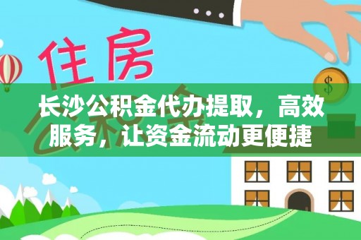 辰溪长沙公积金代办提取，高效服务，让资金流动更便捷