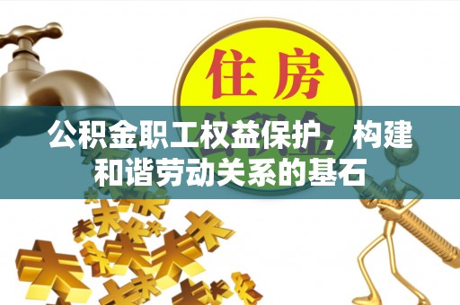 辰溪公积金职工权益保护，构建和谐劳动关系的基石