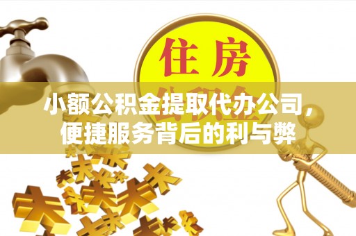 辰溪小额公积金提取代办公司，便捷服务背后的利与弊