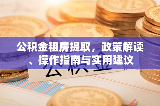辰溪公积金租房提取，政策解读、操作指南与实用建议