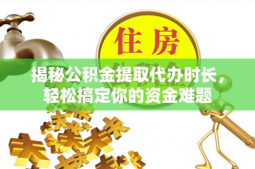 辰溪揭秘公积金提取代办时长，轻松搞定你的资金难题