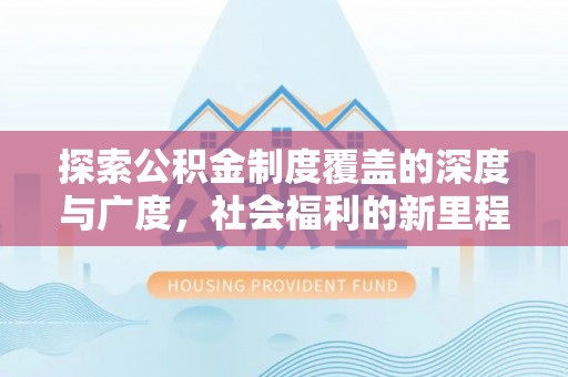 辰溪探索公积金制度覆盖的深度与广度，社会福利的新里程碑