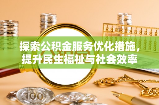 辰溪探索公积金服务优化措施，提升民生福祉与社会效率