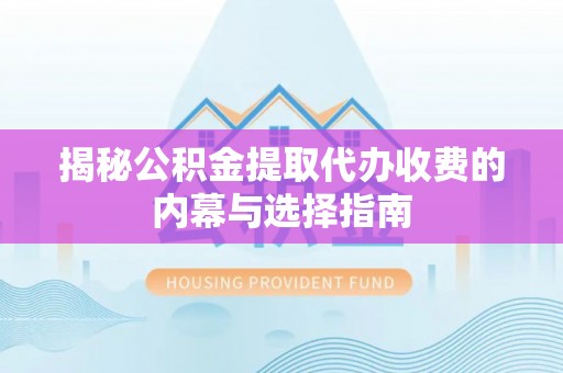 辰溪揭秘公积金提取代办收费的内幕与选择指南