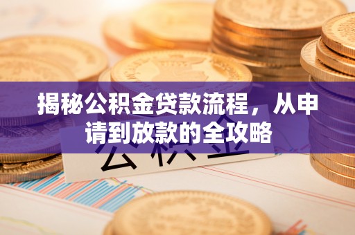 辰溪揭秘公积金贷款流程，从申请到放款的全攻略