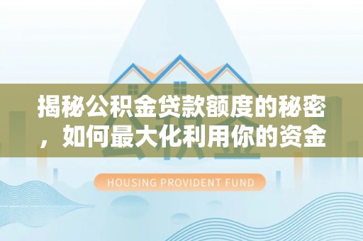 辰溪揭秘公积金贷款额度的秘密，如何最大化利用你的资金