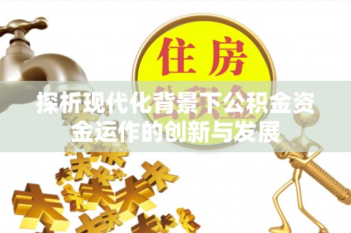 辰溪探析现代化背景下公积金资金运作的创新与发展