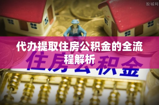 辰溪代办提取住房公积金的全流程解析
