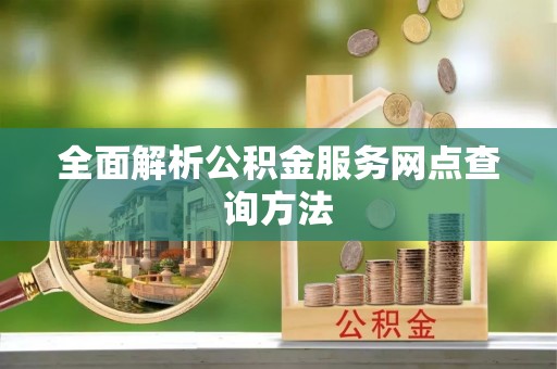 辰溪全面解析公积金服务网点查询方法