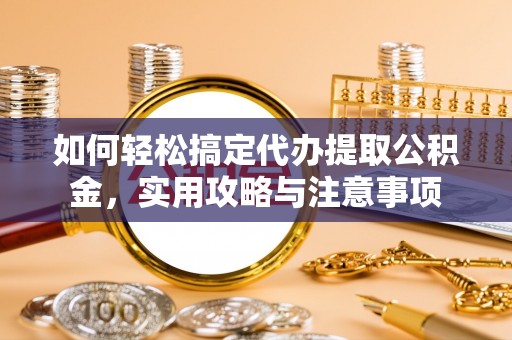 辰溪如何轻松搞定代办提取公积金，实用攻略与注意事项