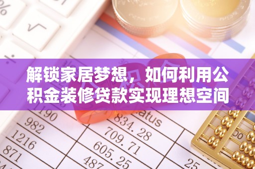 辰溪解锁家居梦想，如何利用公积金装修贷款实现理想空间