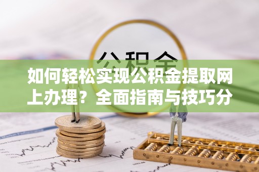 辰溪如何轻松实现公积金提取网上办理？全面指南与技巧分享