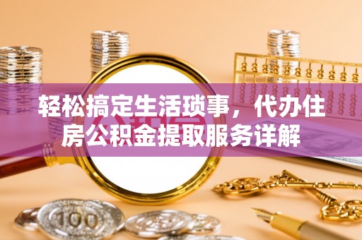 辰溪轻松搞定生活琐事，代办住房公积金提取服务详解