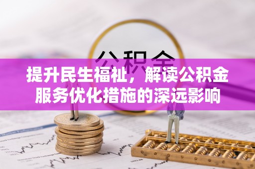 辰溪提升民生福祉，解读公积金服务优化措施的深远影响