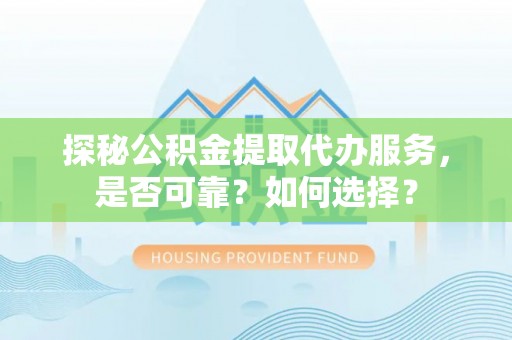 辰溪探秘公积金提取代办服务，是否可靠？如何选择？