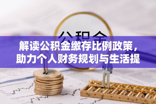 辰溪解读公积金缴存比例政策，助力个人财务规划与生活提升