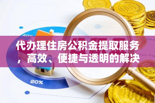 辰溪代办理住房公积金提取服务，高效、便捷与透明的解决方案