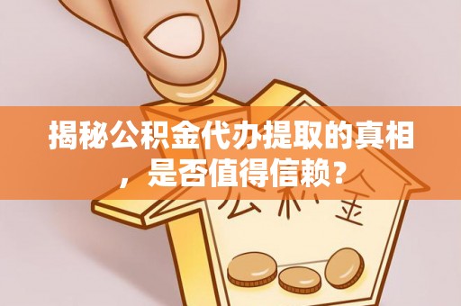辰溪揭秘公积金代办提取的真相，是否值得信赖？