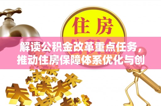 辰溪解读公积金改革重点任务，推动住房保障体系优化与创新
