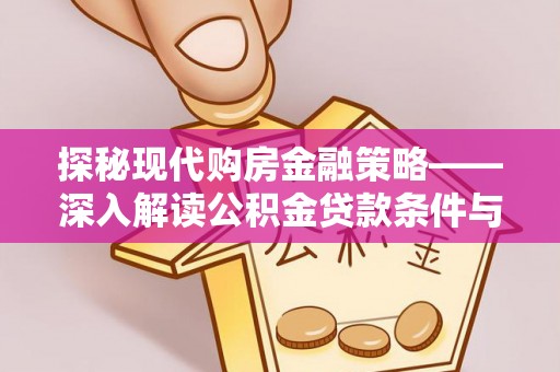 辰溪探秘现代购房金融策略——深入解读公积金贷款条件与优势
