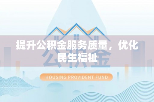 辰溪提升公积金服务质量，优化民生福祉