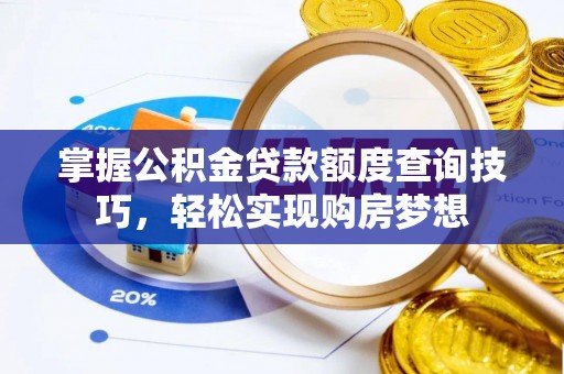 辰溪掌握公积金贷款额度查询技巧，轻松实现购房梦想
