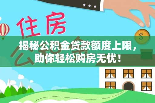 辰溪揭秘公积金贷款额度上限，助你轻松购房无忧！