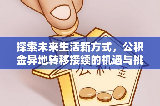 辰溪探索未来生活新方式，公积金异地转移接续的机遇与挑战
