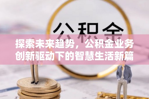 辰溪探索未来趋势，公积金业务创新驱动下的智慧生活新篇章