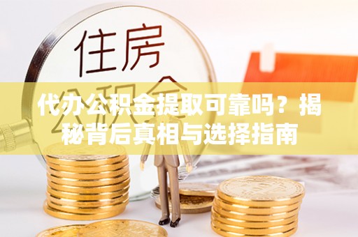 辰溪代办公积金提取可靠吗？揭秘背后真相与选择指南