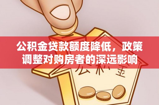 辰溪公积金贷款额度降低，政策调整对购房者的深远影响