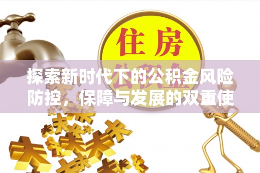 辰溪探索新时代下的公积金风险防控，保障与发展的双重使命