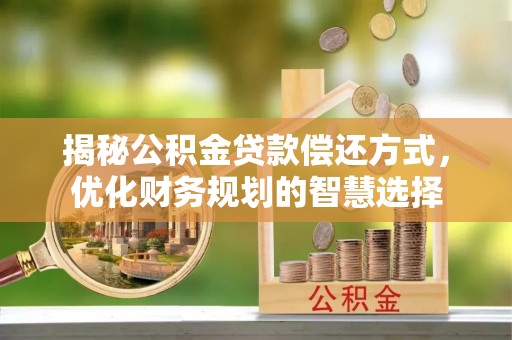 辰溪揭秘公积金贷款偿还方式，优化财务规划的智慧选择