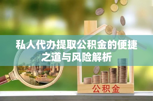 辰溪私人代办提取公积金的便捷之道与风险解析