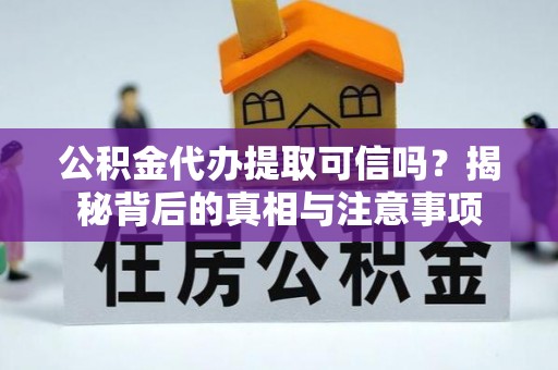 辰溪公积金代办提取可信吗？揭秘背后的真相与注意事项