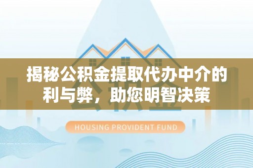 辰溪揭秘公积金提取代办中介的利与弊，助您明智决策