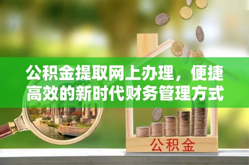 辰溪公积金提取网上办理，便捷高效的新时代财务管理方式