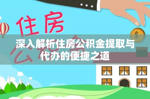 辰溪深入解析住房公积金提取与代办的便捷之道