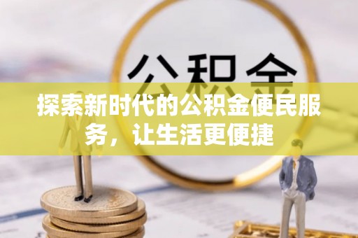 辰溪探索新时代的公积金便民服务，让生活更便捷