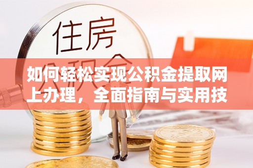 辰溪如何轻松实现公积金提取网上办理，全面指南与实用技巧