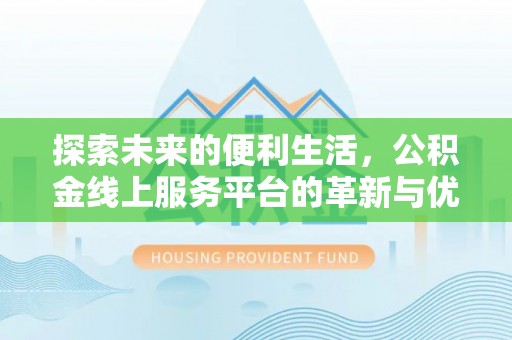 辰溪探索未来的便利生活，公积金线上服务平台的革新与优势